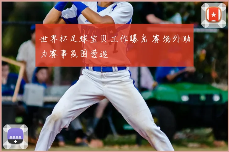 世界杯足球宝贝工作曝光 赛场外助力赛事氛围营造