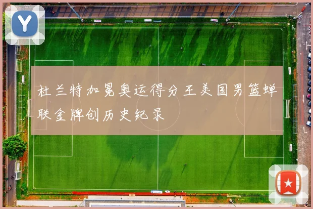 杜兰特加冕奥运得分王美国男篮蝉联金牌创历史纪录