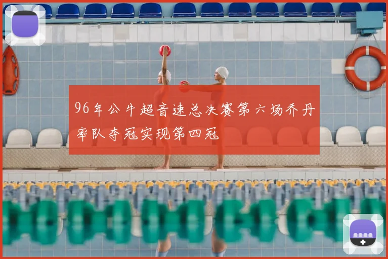 96年公牛超音速总决赛第六场乔丹率队夺冠实现第四冠