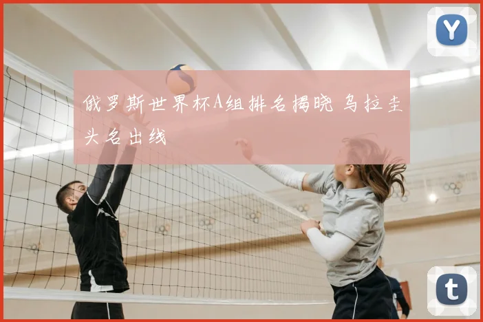 俄罗斯世界杯A组排名揭晓 乌拉圭头名出线