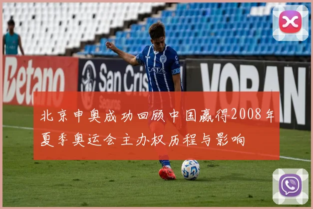 北京申奥成功回顾中国赢得2008年夏季奥运会主办权历程与影响